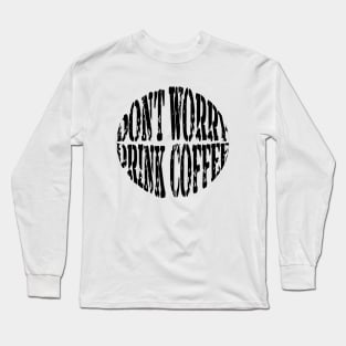 Don't Worry ... Drink Coffee Long Sleeve T-Shirt